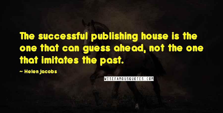 Helen Jacobs Quotes: The successful publishing house is the one that can guess ahead, not the one that imitates the past.