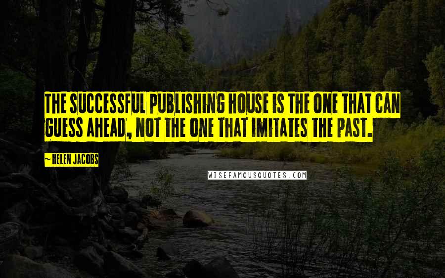 Helen Jacobs Quotes: The successful publishing house is the one that can guess ahead, not the one that imitates the past.