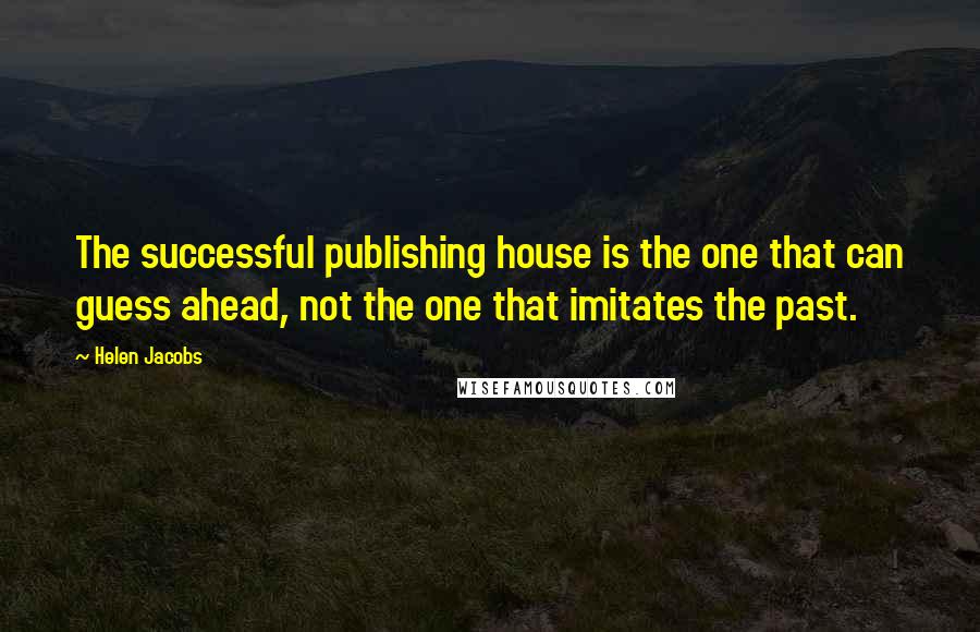 Helen Jacobs Quotes: The successful publishing house is the one that can guess ahead, not the one that imitates the past.