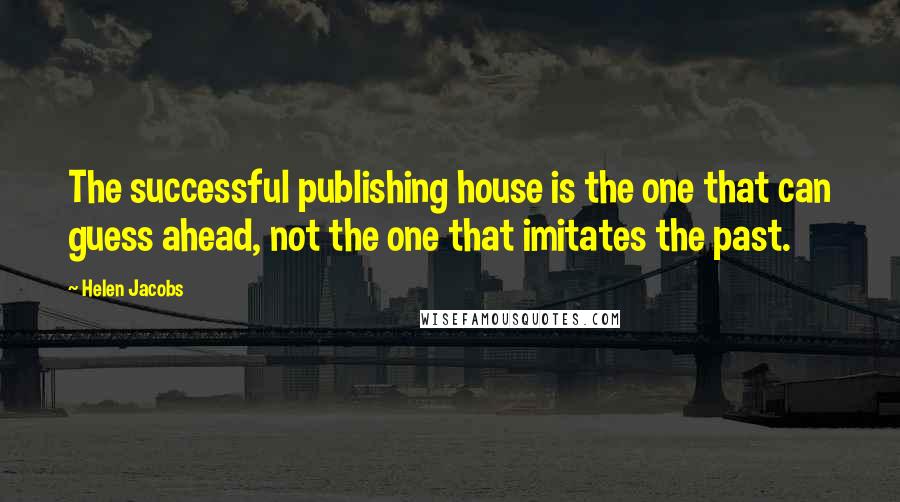 Helen Jacobs Quotes: The successful publishing house is the one that can guess ahead, not the one that imitates the past.