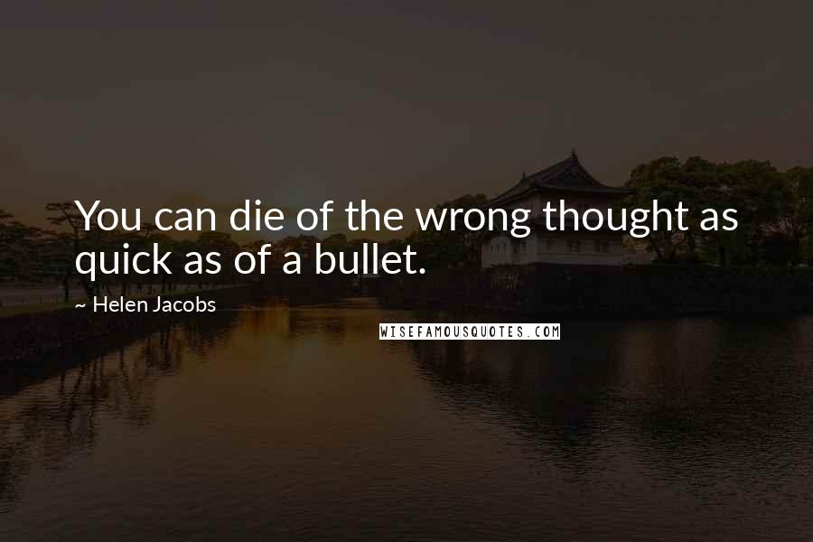 Helen Jacobs Quotes: You can die of the wrong thought as quick as of a bullet.