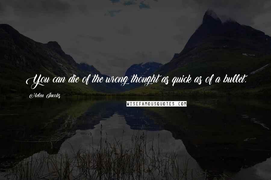 Helen Jacobs Quotes: You can die of the wrong thought as quick as of a bullet.