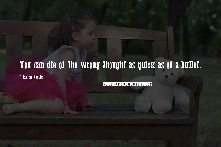 Helen Jacobs Quotes: You can die of the wrong thought as quick as of a bullet.