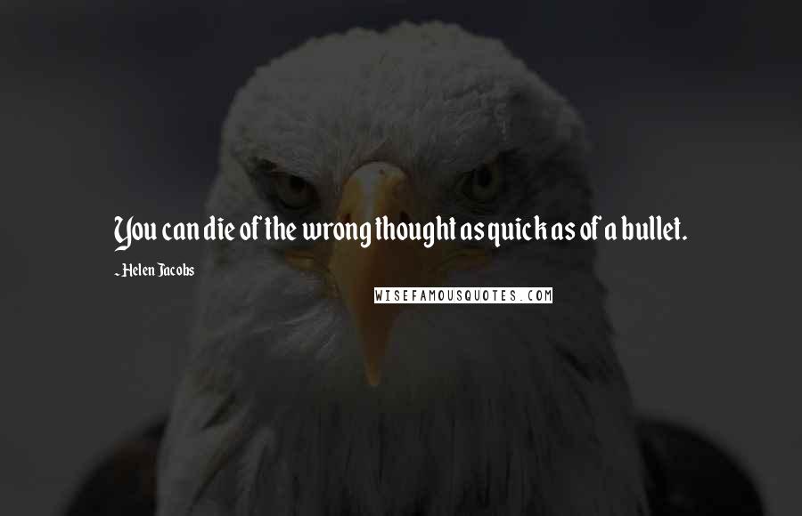 Helen Jacobs Quotes: You can die of the wrong thought as quick as of a bullet.