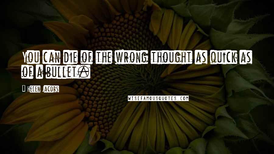 Helen Jacobs Quotes: You can die of the wrong thought as quick as of a bullet.