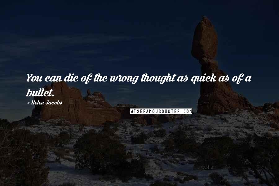 Helen Jacobs Quotes: You can die of the wrong thought as quick as of a bullet.