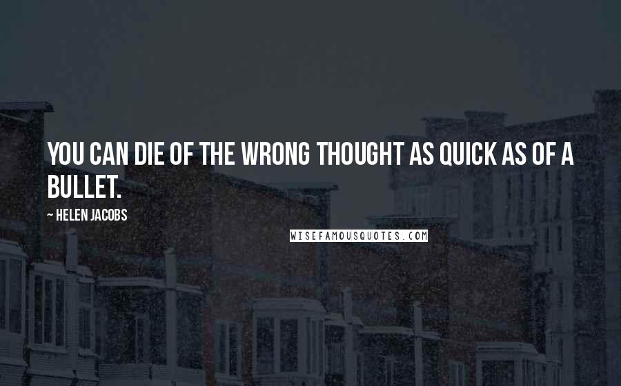Helen Jacobs Quotes: You can die of the wrong thought as quick as of a bullet.