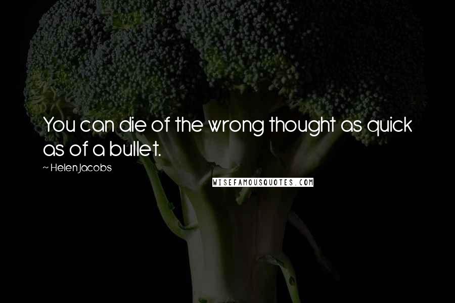 Helen Jacobs Quotes: You can die of the wrong thought as quick as of a bullet.