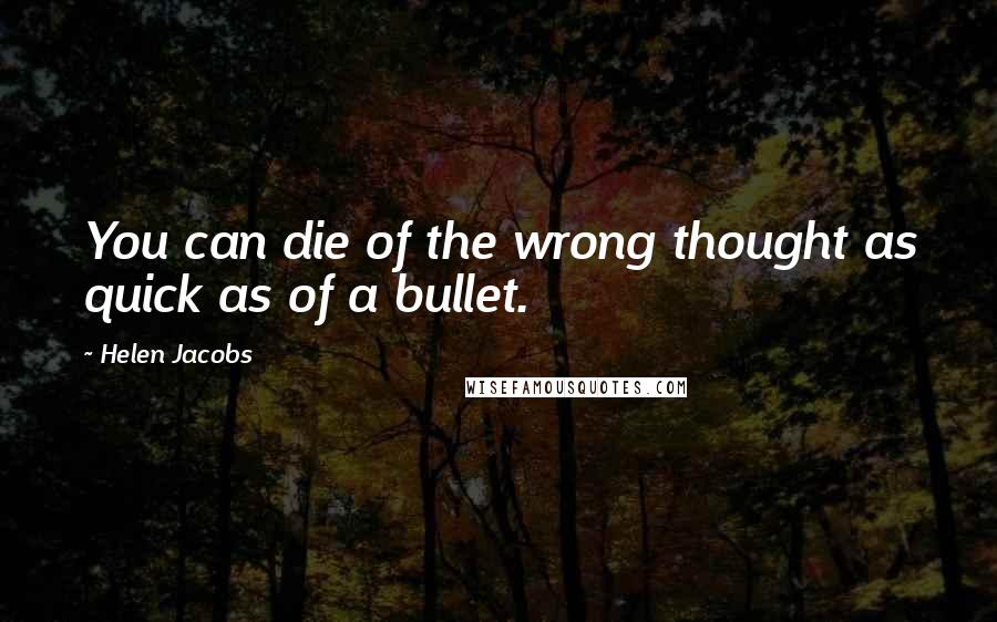 Helen Jacobs Quotes: You can die of the wrong thought as quick as of a bullet.