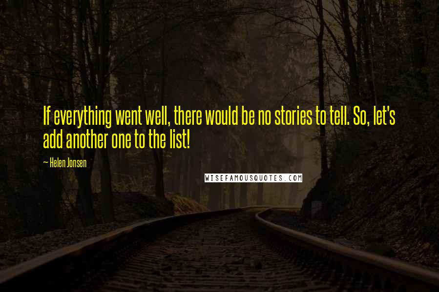 Helen Jonsen Quotes: If everything went well, there would be no stories to tell. So, let's add another one to the list!