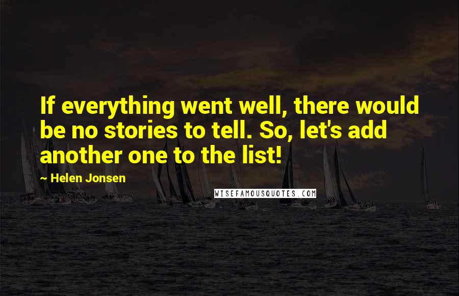 Helen Jonsen Quotes: If everything went well, there would be no stories to tell. So, let's add another one to the list!