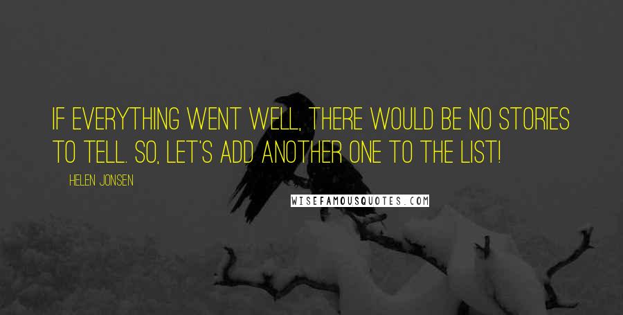 Helen Jonsen Quotes: If everything went well, there would be no stories to tell. So, let's add another one to the list!