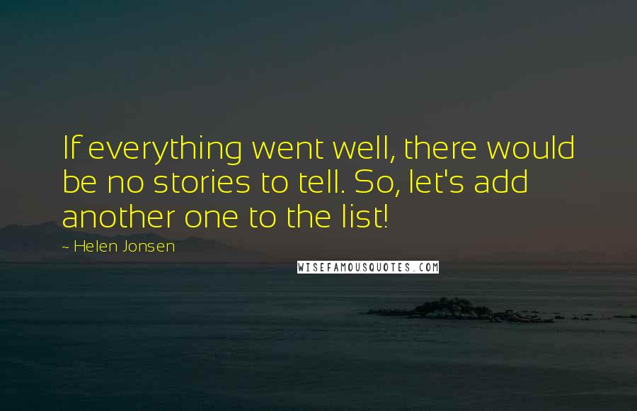 Helen Jonsen Quotes: If everything went well, there would be no stories to tell. So, let's add another one to the list!