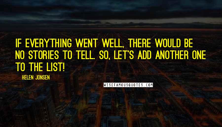 Helen Jonsen Quotes: If everything went well, there would be no stories to tell. So, let's add another one to the list!