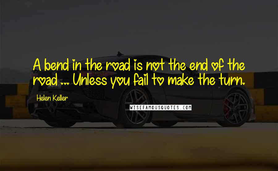 Helen Keller Quotes: A bend in the road is not the end of the road ... Unless you fail to make the turn.