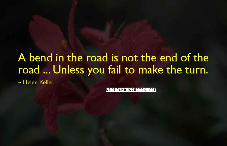 Helen Keller Quotes: A bend in the road is not the end of the road ... Unless you fail to make the turn.