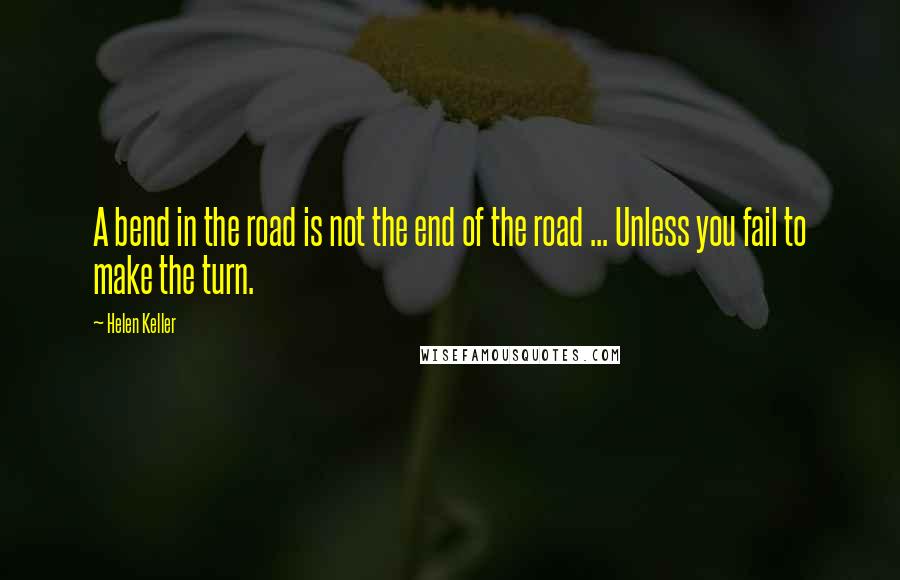 Helen Keller Quotes: A bend in the road is not the end of the road ... Unless you fail to make the turn.