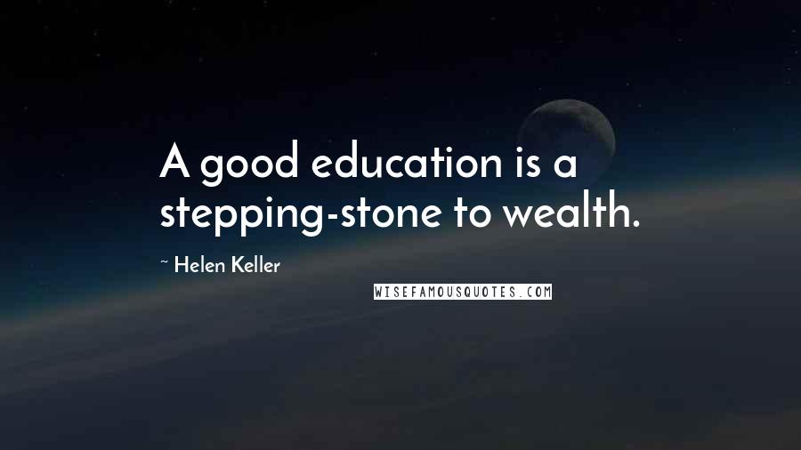 Helen Keller Quotes: A good education is a stepping-stone to wealth.