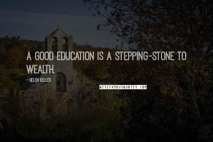 Helen Keller Quotes: A good education is a stepping-stone to wealth.