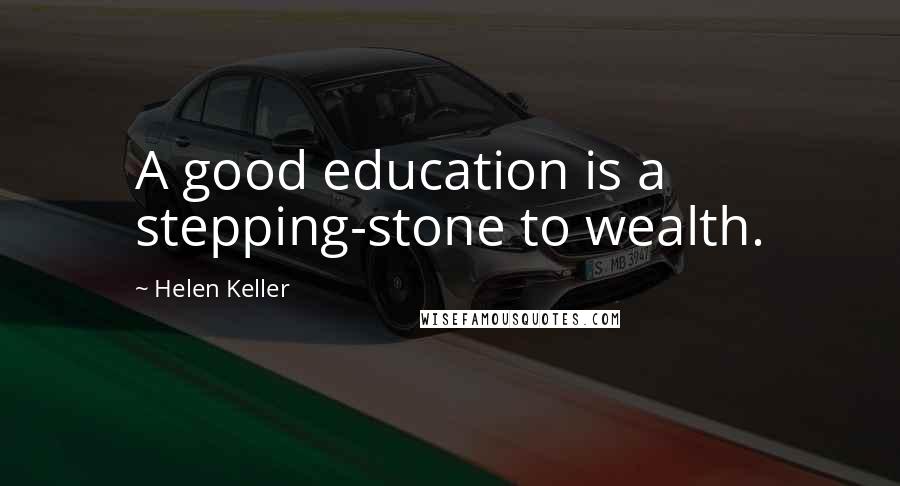 Helen Keller Quotes: A good education is a stepping-stone to wealth.