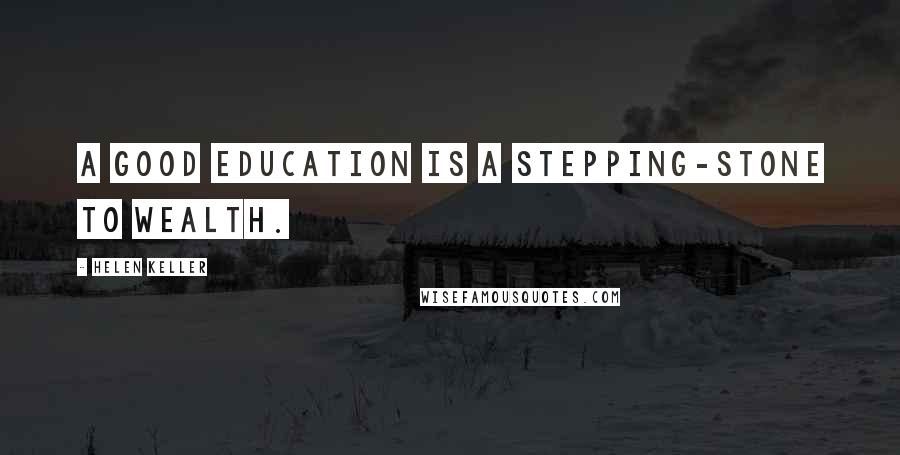 Helen Keller Quotes: A good education is a stepping-stone to wealth.