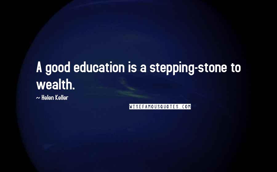 Helen Keller Quotes: A good education is a stepping-stone to wealth.