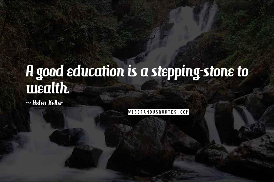 Helen Keller Quotes: A good education is a stepping-stone to wealth.