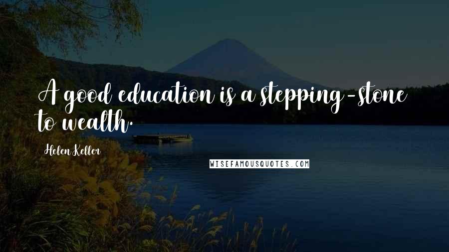Helen Keller Quotes: A good education is a stepping-stone to wealth.