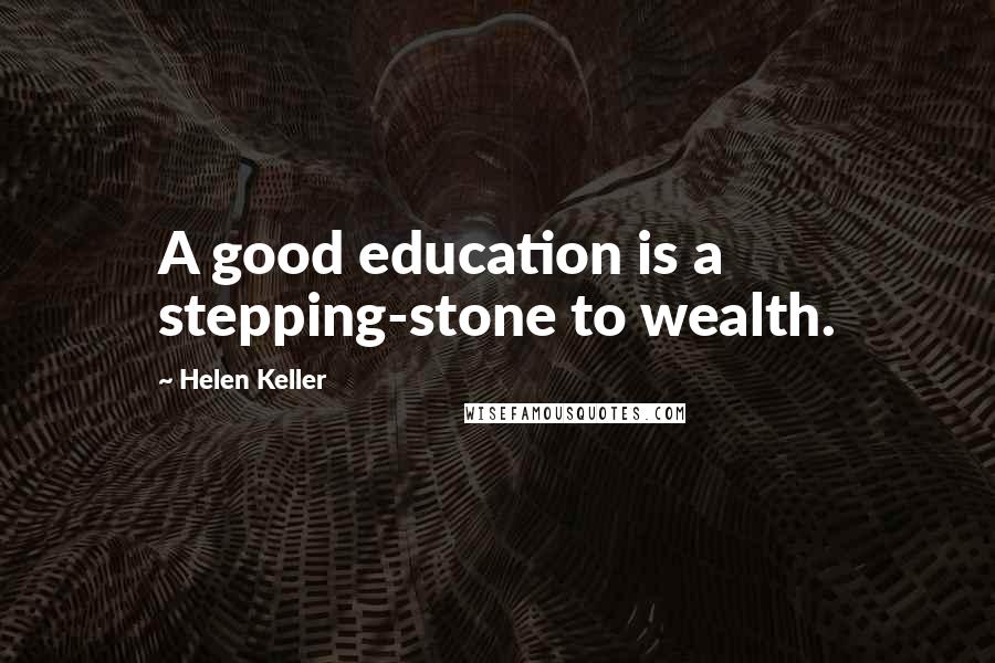 Helen Keller Quotes: A good education is a stepping-stone to wealth.