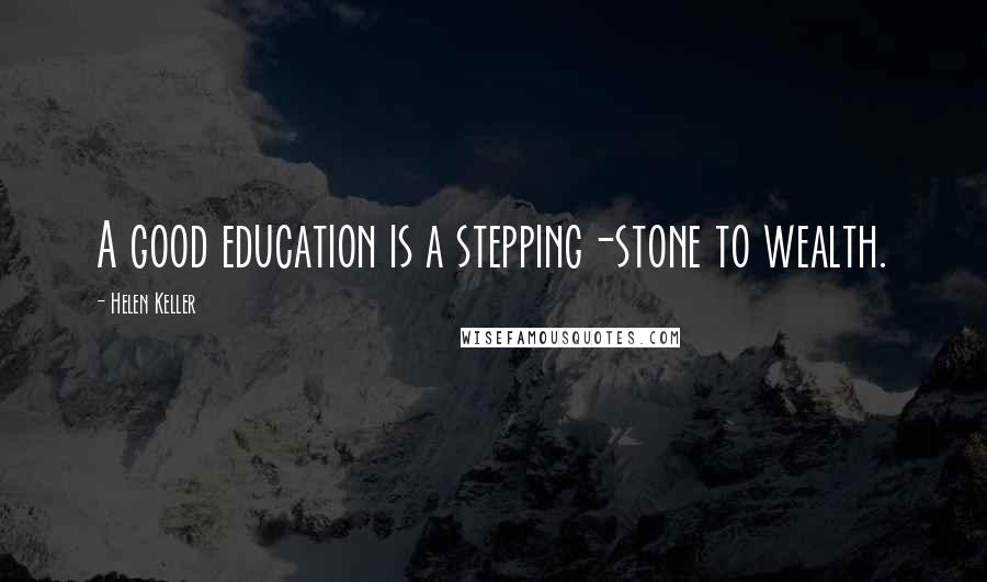 Helen Keller Quotes: A good education is a stepping-stone to wealth.