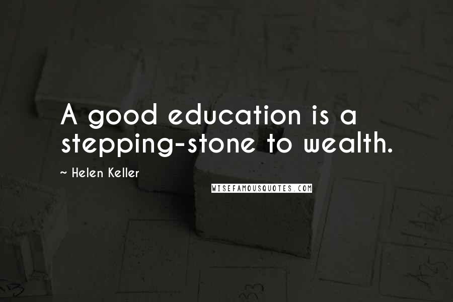 Helen Keller Quotes: A good education is a stepping-stone to wealth.