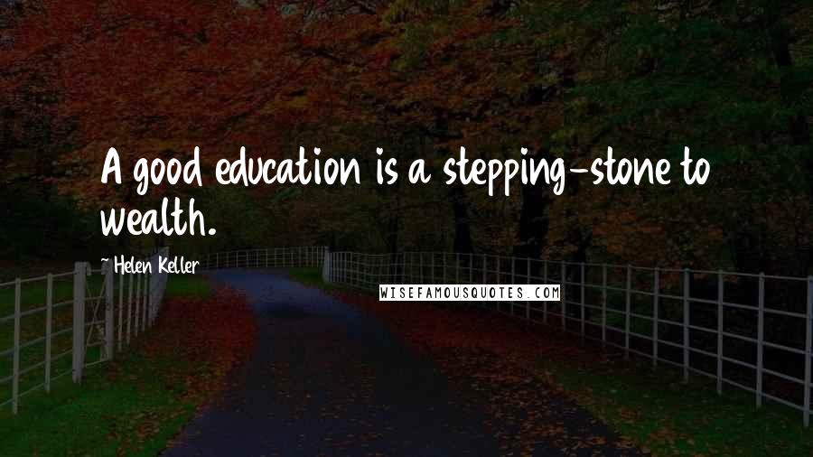 Helen Keller Quotes: A good education is a stepping-stone to wealth.