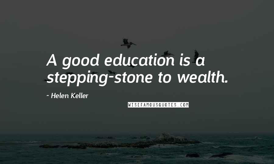 Helen Keller Quotes: A good education is a stepping-stone to wealth.