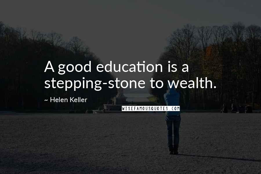 Helen Keller Quotes: A good education is a stepping-stone to wealth.