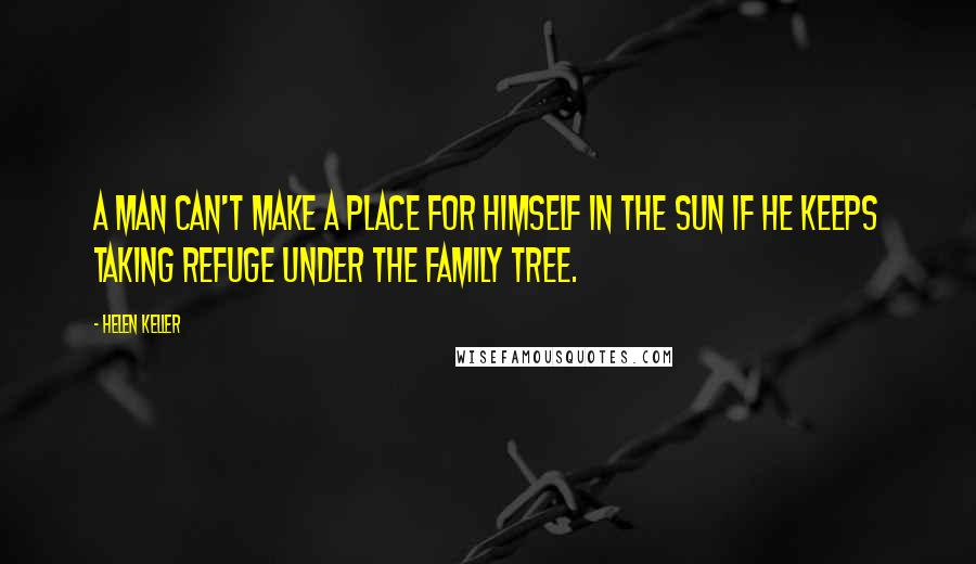 Helen Keller Quotes: A man can't make a place for himself in the sun if he keeps taking refuge under the family tree.