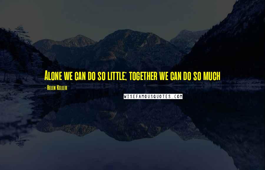 Helen Keller Quotes: Alone we can do so little; together we can do so much