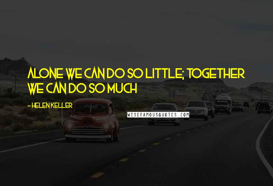 Helen Keller Quotes: Alone we can do so little; together we can do so much