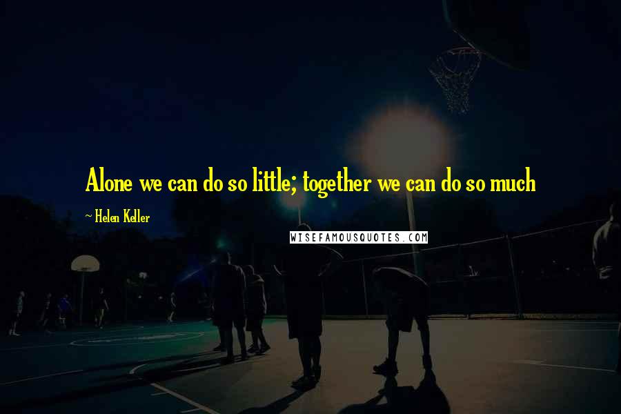 Helen Keller Quotes: Alone we can do so little; together we can do so much