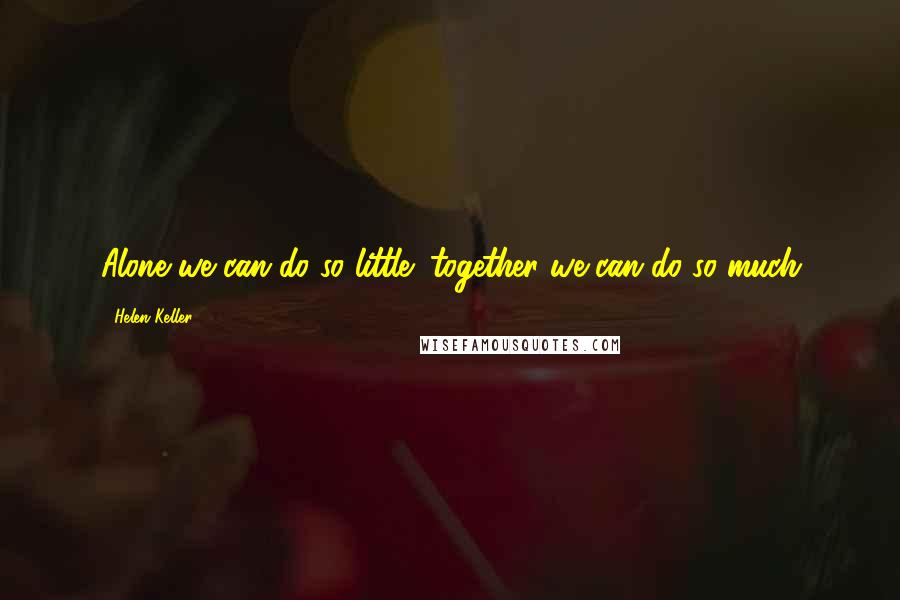 Helen Keller Quotes: Alone we can do so little; together we can do so much