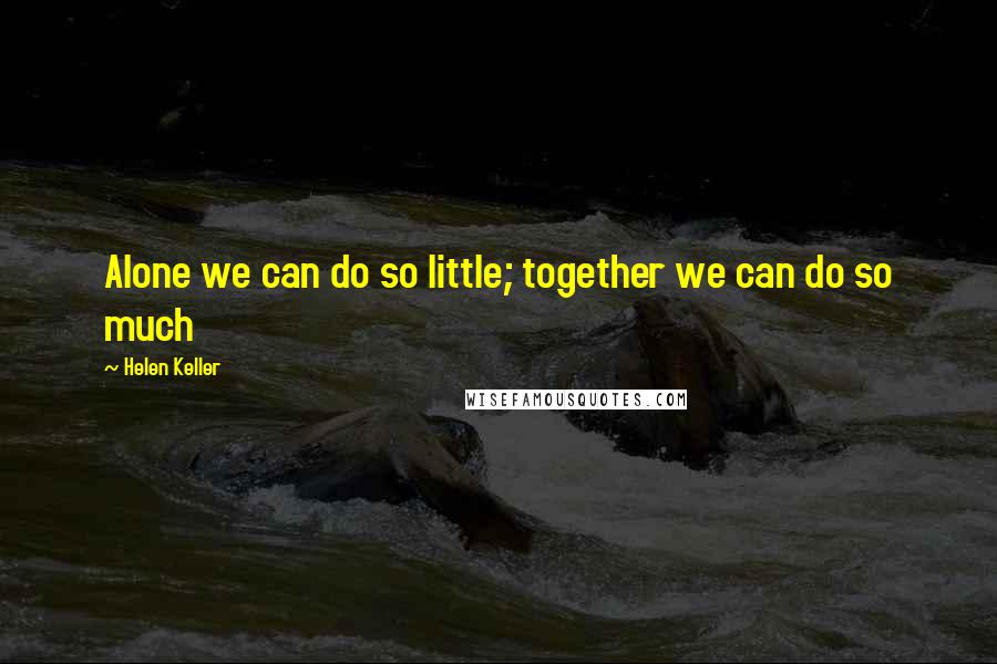 Helen Keller Quotes: Alone we can do so little; together we can do so much