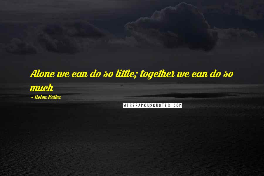 Helen Keller Quotes: Alone we can do so little; together we can do so much