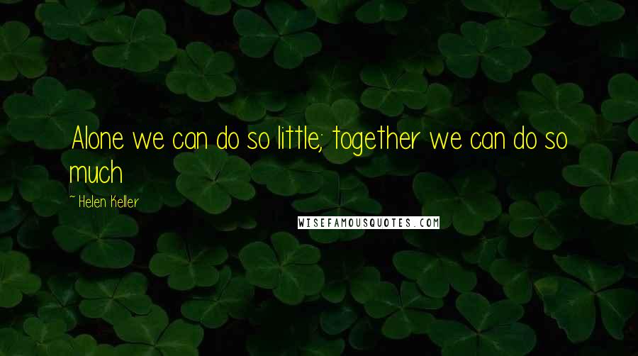 Helen Keller Quotes: Alone we can do so little; together we can do so much