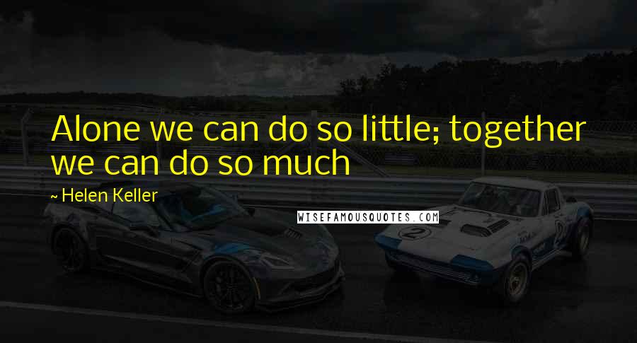 Helen Keller Quotes: Alone we can do so little; together we can do so much