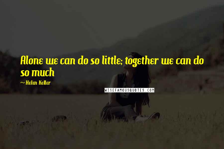 Helen Keller Quotes: Alone we can do so little; together we can do so much