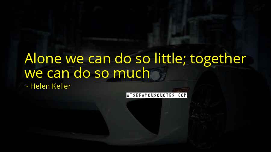 Helen Keller Quotes: Alone we can do so little; together we can do so much