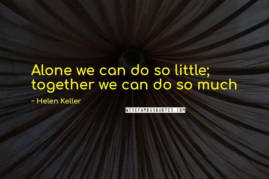 Helen Keller Quotes: Alone we can do so little; together we can do so much