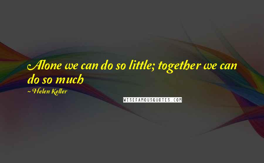 Helen Keller Quotes: Alone we can do so little; together we can do so much