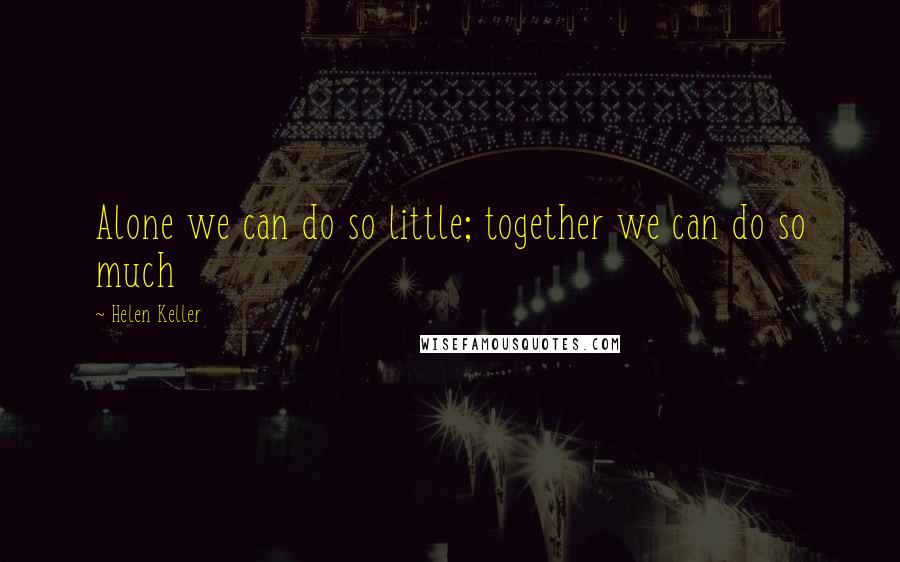 Helen Keller Quotes: Alone we can do so little; together we can do so much