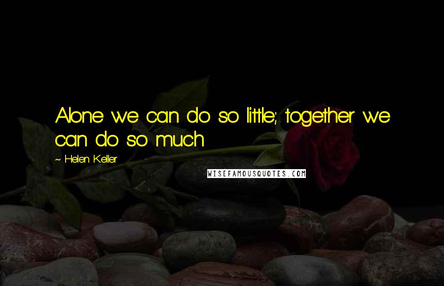 Helen Keller Quotes: Alone we can do so little; together we can do so much