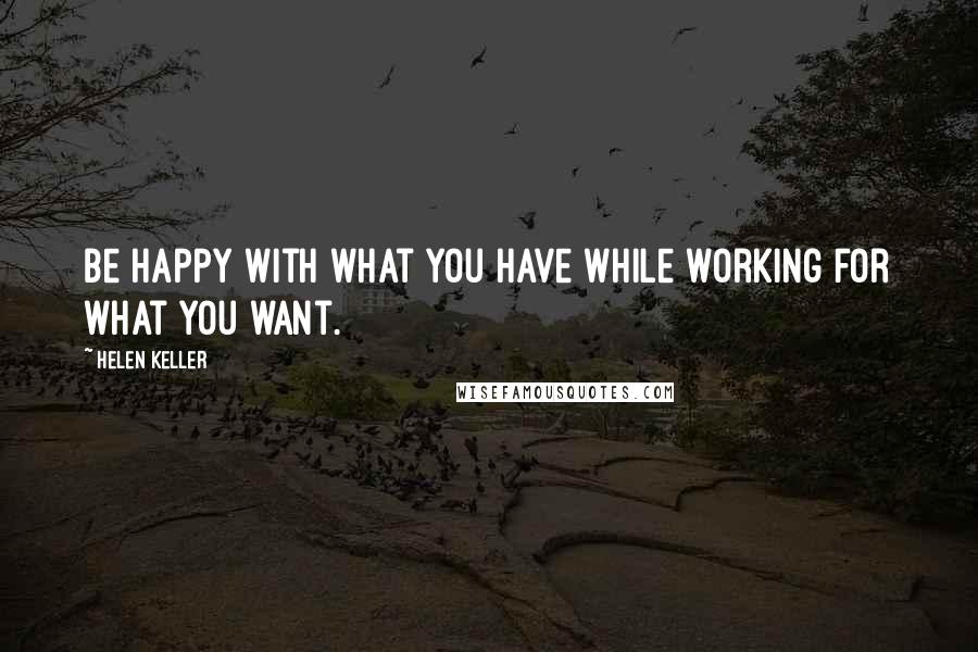 Helen Keller Quotes: Be happy with what you have while working for what you want.